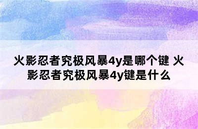 火影忍者究极风暴4y是哪个键 火影忍者究极风暴4y键是什么